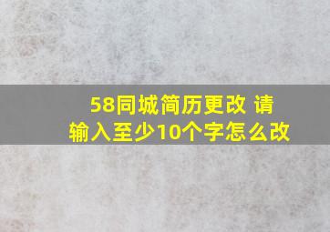 58同城简历更改 请输入至少10个字怎么改